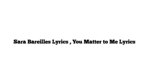 Sara Bareilles Lyrics , You Matter to Me Lyrics