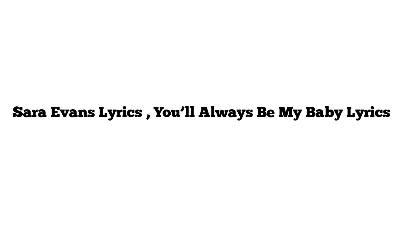 Sara Evans Lyrics , You’ll Always Be My Baby Lyrics