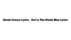 Sarah Connor Lyrics , You’re The Kinda Man Lyrics