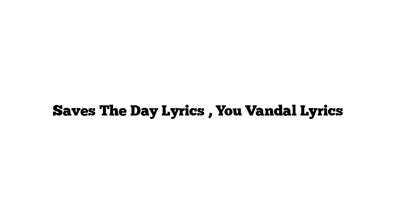 Saves The Day Lyrics , You Vandal Lyrics