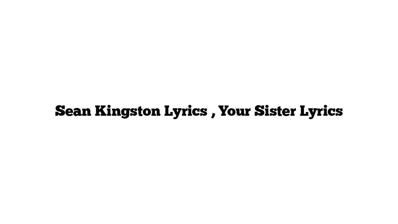 Sean Kingston Lyrics , Your Sister Lyrics