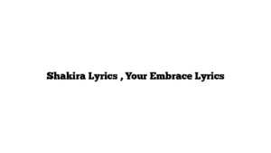 Shakira Lyrics , Your Embrace Lyrics