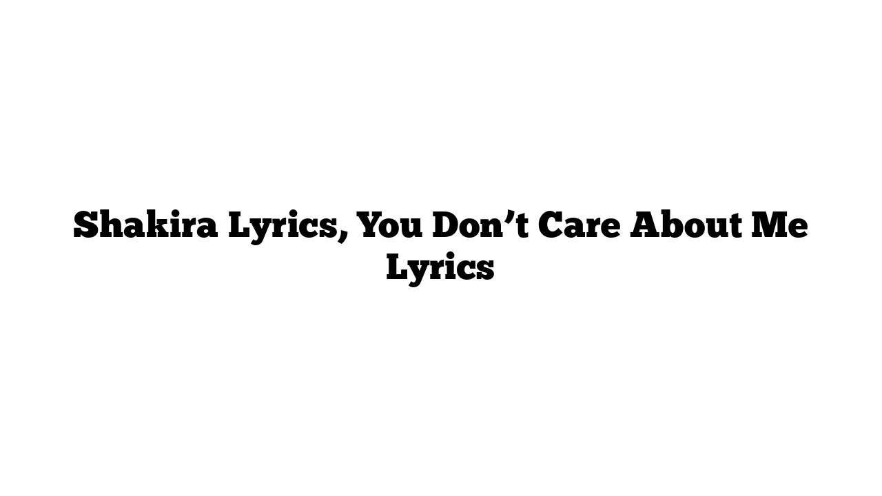 Shakira Lyrics, You Don’t Care About Me Lyrics