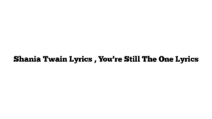 Shania Twain Lyrics , You’re Still The One Lyrics