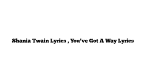 Shania Twain Lyrics , You’ve Got A Way Lyrics