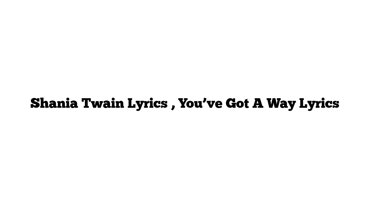 Shania Twain Lyrics , You’ve Got A Way Lyrics