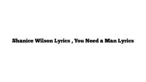 Shanice Wilson Lyrics , You Need a Man Lyrics