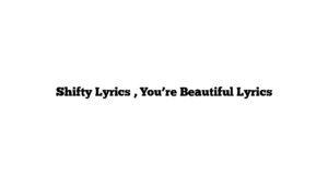 Shifty Lyrics , You’re Beautiful Lyrics