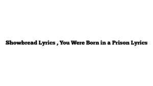 Showbread Lyrics , You Were Born in a Prison Lyrics