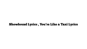 Showbread Lyrics , You’re Like a Taxi Lyrics