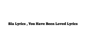 Sia Lyrics , You Have Been Loved Lyrics