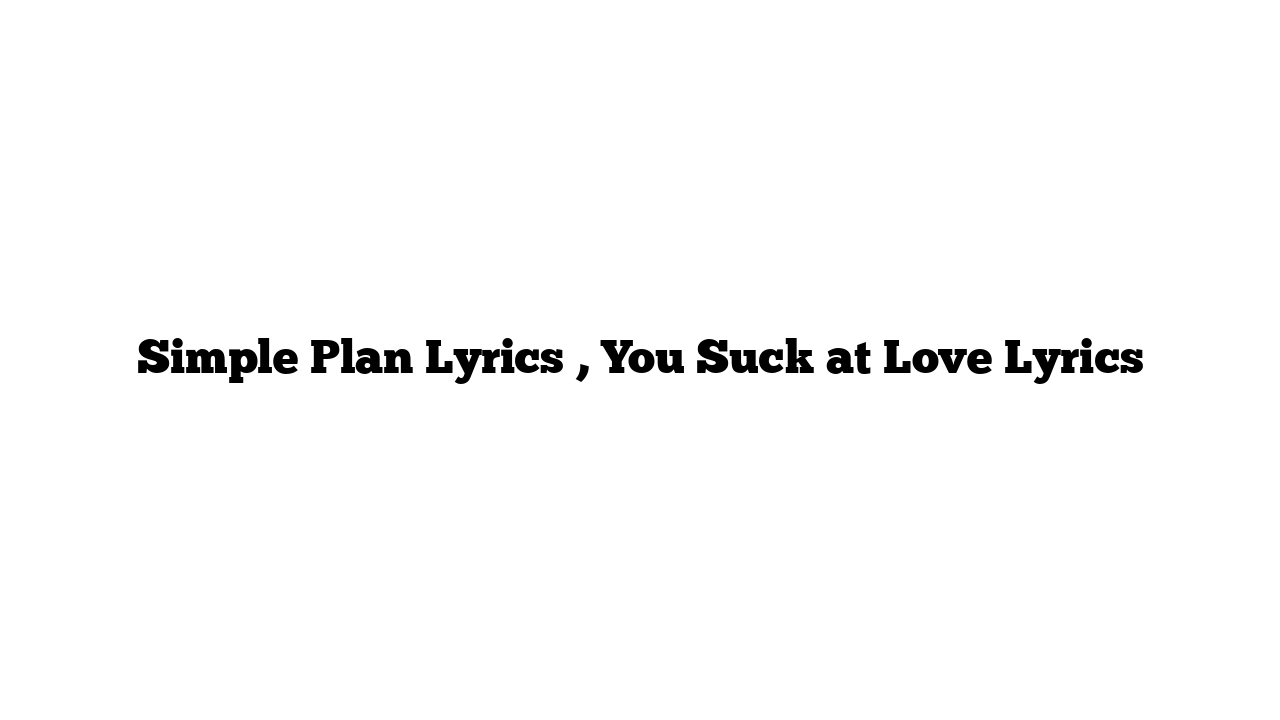 Simple Plan Lyrics , You Suck at Love Lyrics