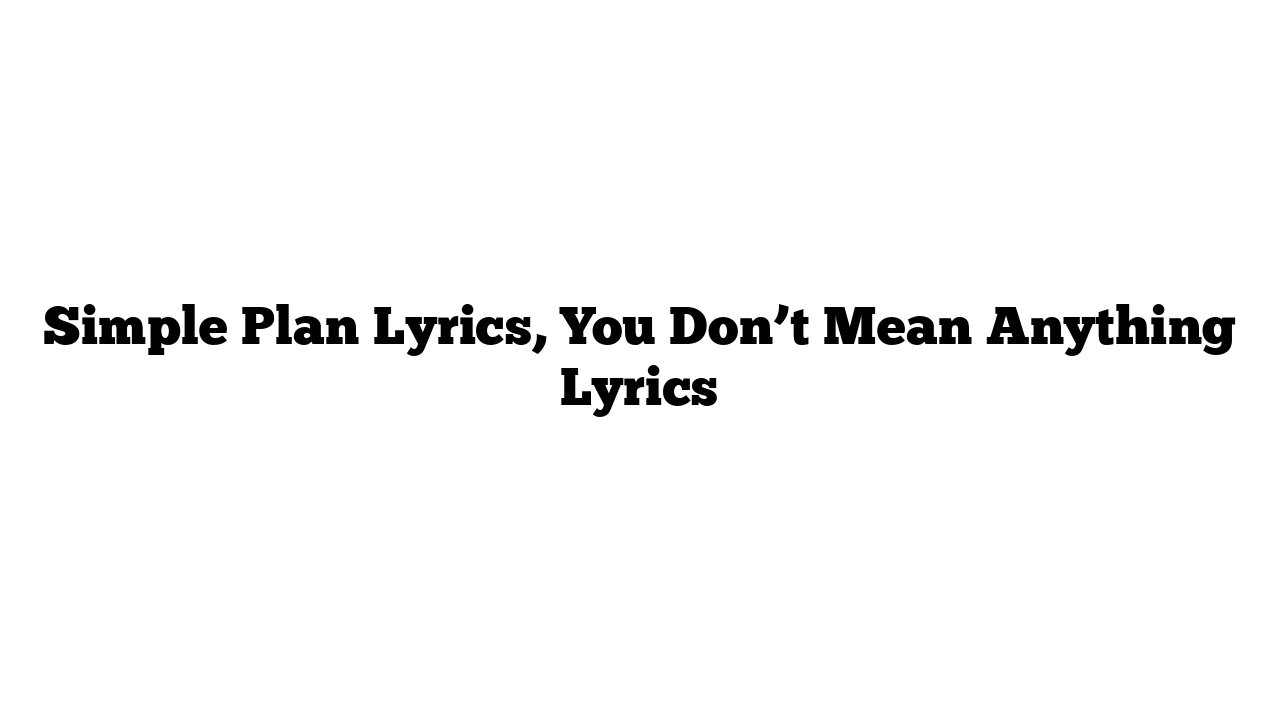 Simple Plan Lyrics, You Don’t Mean Anything Lyrics