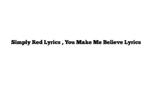 Simply Red Lyrics , You Make Me Believe Lyrics