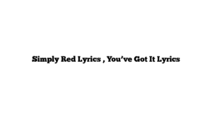 Simply Red Lyrics , You’ve Got It Lyrics