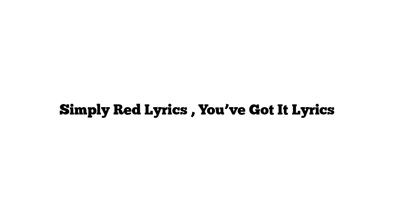 Simply Red Lyrics , You’ve Got It Lyrics