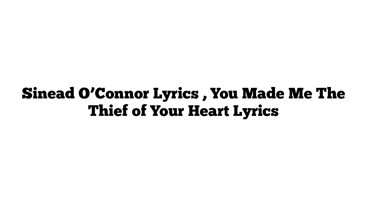 Sinead O’Connor Lyrics , You Made Me The Thief of Your Heart Lyrics