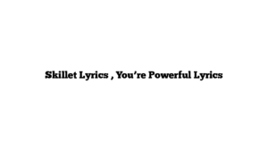 Skillet Lyrics , You’re Powerful Lyrics