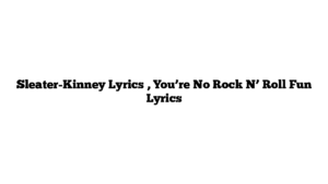 Sleater-Kinney Lyrics , You’re No Rock N’ Roll Fun Lyrics