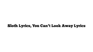 Sloth Lyrics, You Can’t Look Away Lyrics