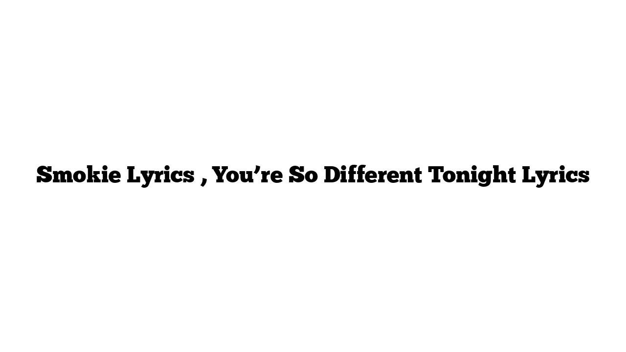 Smokie Lyrics , You’re So Different Tonight Lyrics