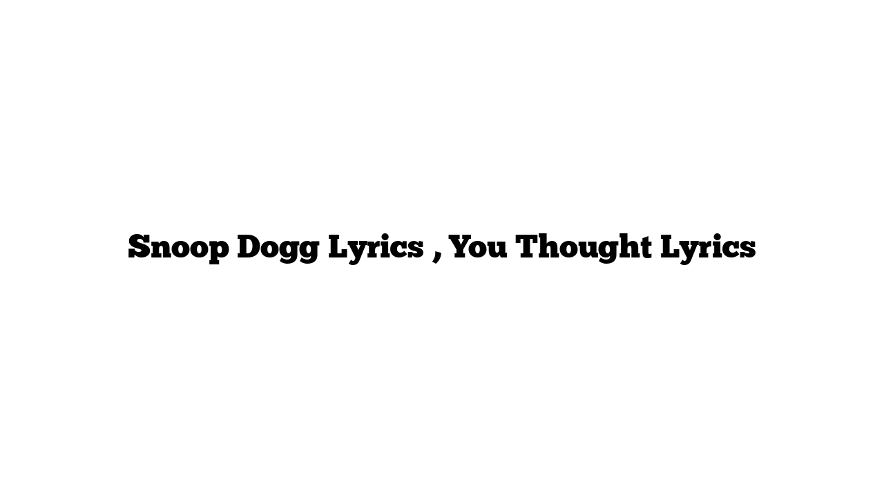 Snoop Dogg Lyrics , You Thought Lyrics