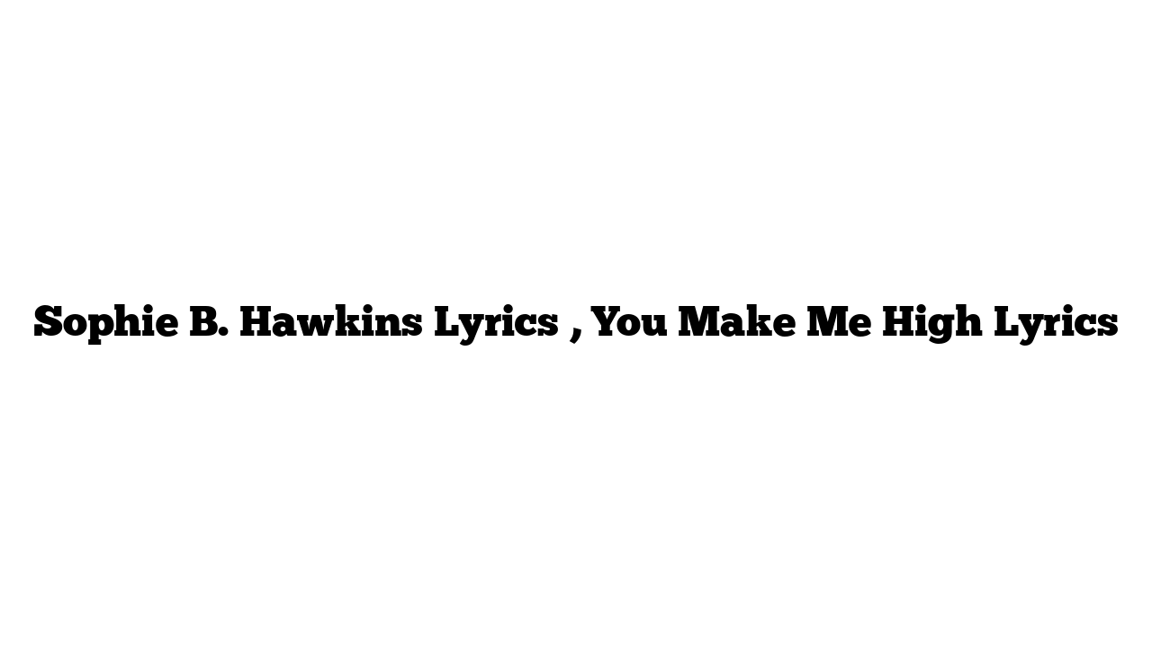 Sophie B. Hawkins Lyrics , You Make Me High Lyrics