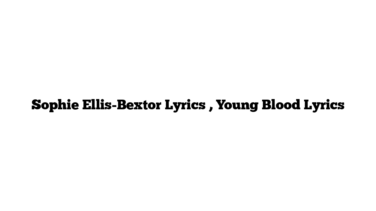 Sophie Ellis-Bextor Lyrics , Young Blood Lyrics