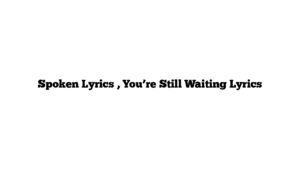 Spoken Lyrics , You’re Still Waiting Lyrics