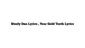 Steely Dan Lyrics , Your Gold Teeth Lyrics