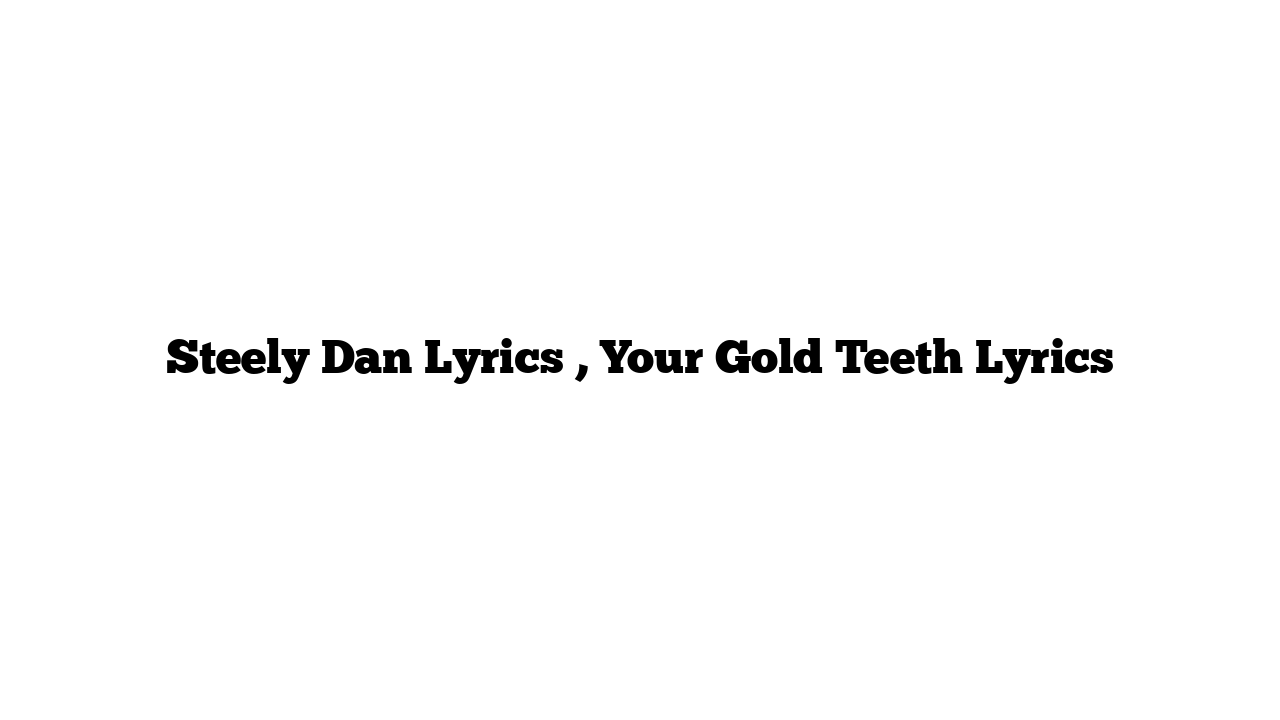 Steely Dan Lyrics , Your Gold Teeth Lyrics