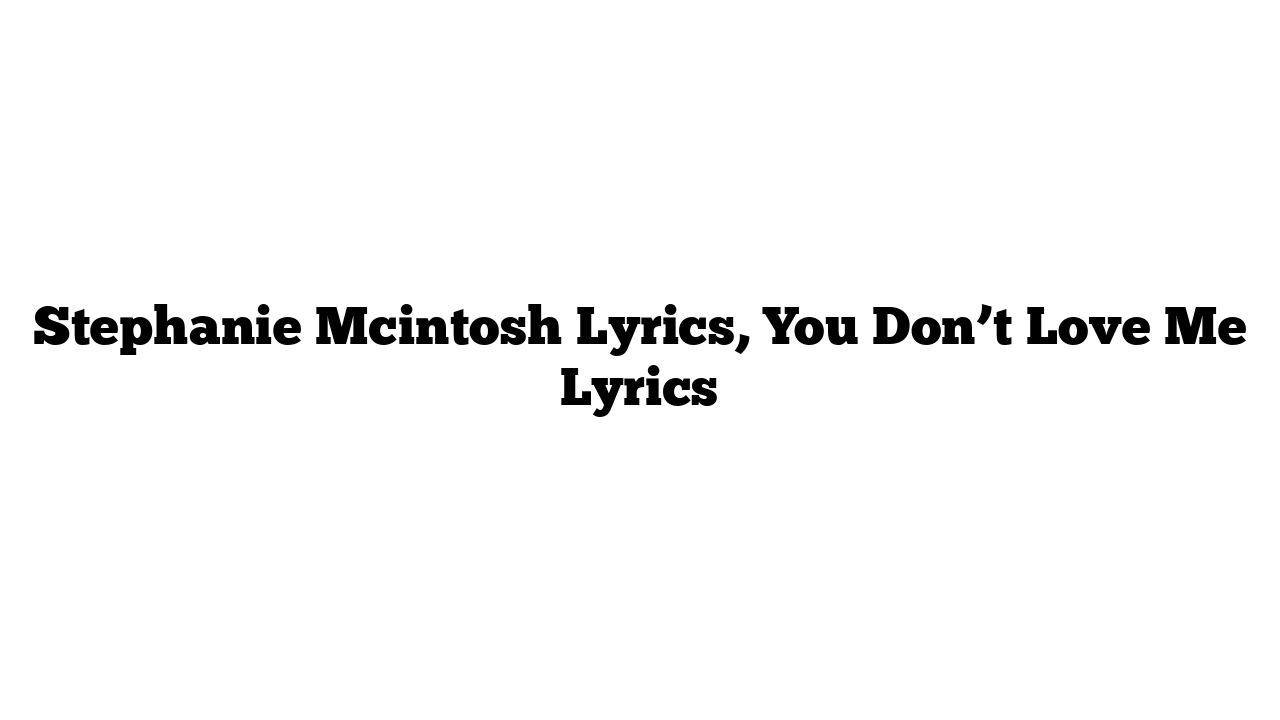 Stephanie Mcintosh Lyrics, You Don’t Love Me Lyrics