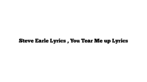 Steve Earle Lyrics , You Tear Me up Lyrics