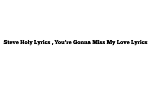 Steve Holy Lyrics , You’re Gonna Miss My Love Lyrics