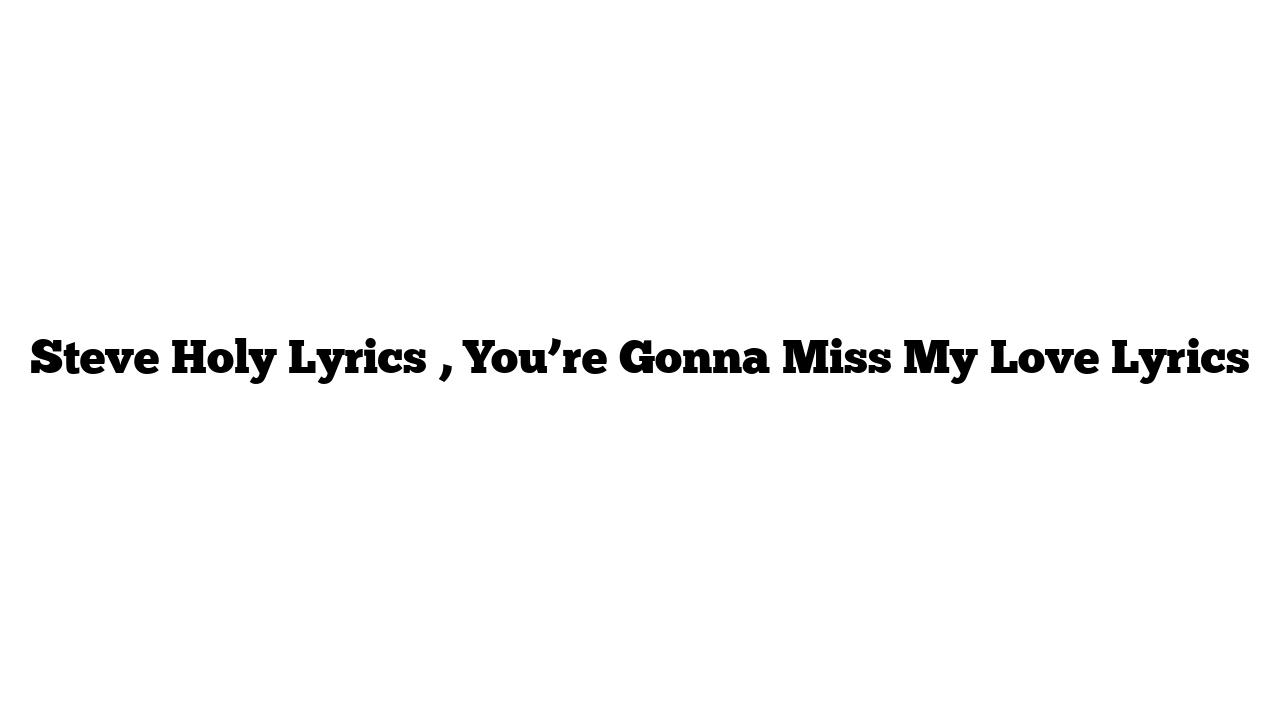 Steve Holy Lyrics , You’re Gonna Miss My Love Lyrics