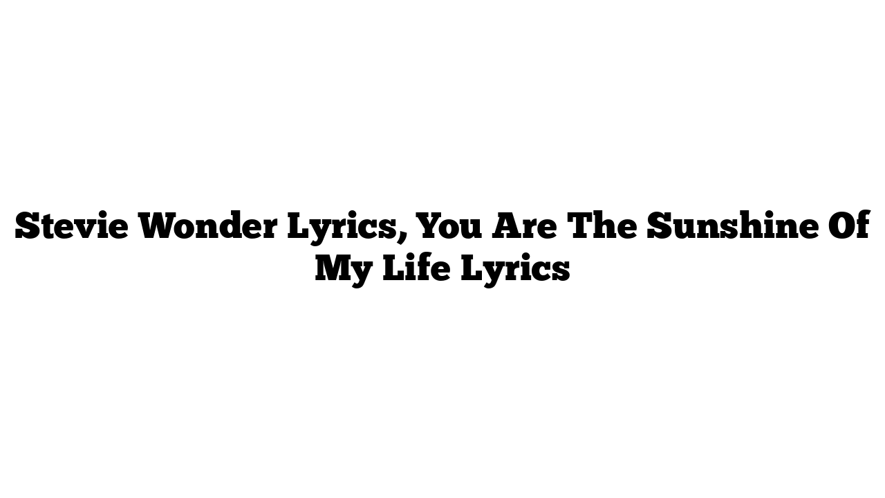 Stevie Wonder Lyrics, You Are The Sunshine Of My Life Lyrics