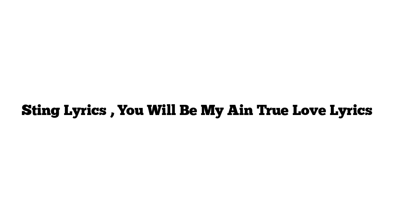 Sting Lyrics , You Will Be My Ain True Love Lyrics