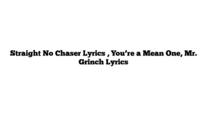 Straight No Chaser Lyrics , You’re a Mean One, Mr. Grinch Lyrics