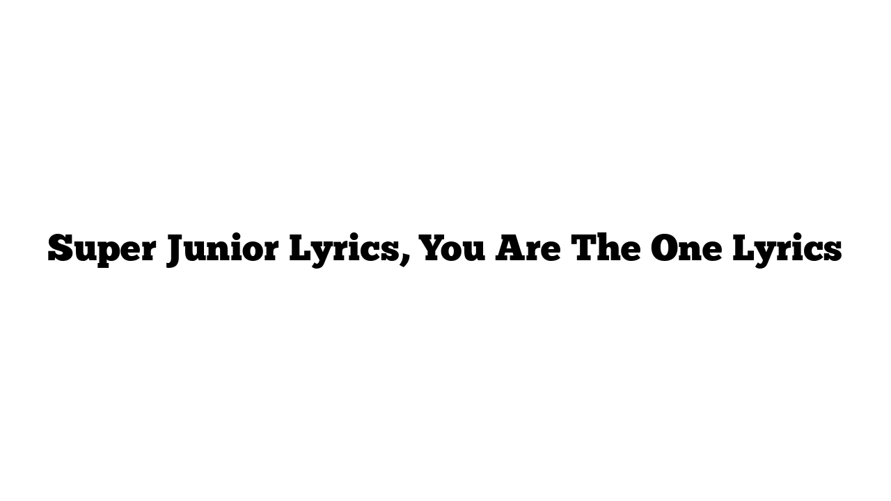 Super Junior Lyrics, You Are The One Lyrics