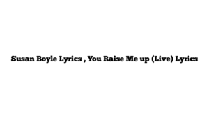 Susan Boyle Lyrics , You Raise Me up (Live) Lyrics