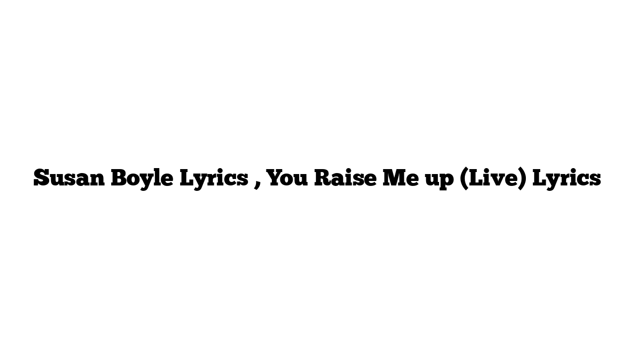 Susan Boyle Lyrics , You Raise Me up (Live) Lyrics