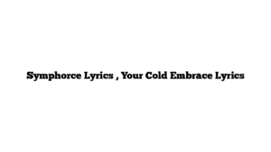 Symphorce Lyrics , Your Cold Embrace Lyrics