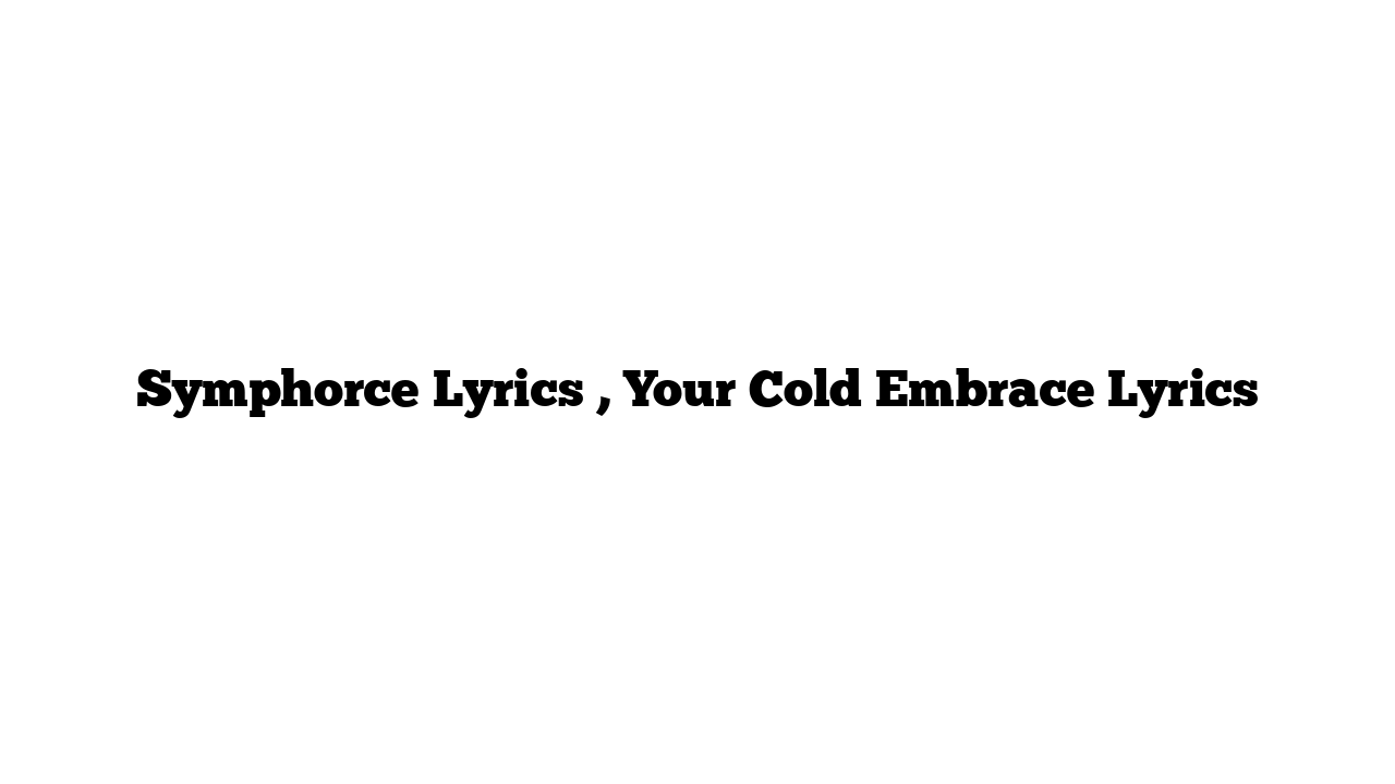 Symphorce Lyrics , Your Cold Embrace Lyrics