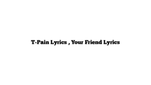 T-Pain Lyrics , Your Friend Lyrics