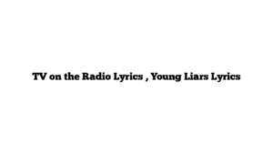 TV on the Radio Lyrics , Young Liars Lyrics