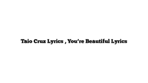 Taio Cruz Lyrics , You’re Beautiful Lyrics