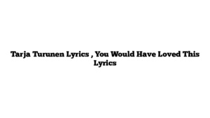 Tarja Turunen Lyrics , You Would Have Loved This Lyrics