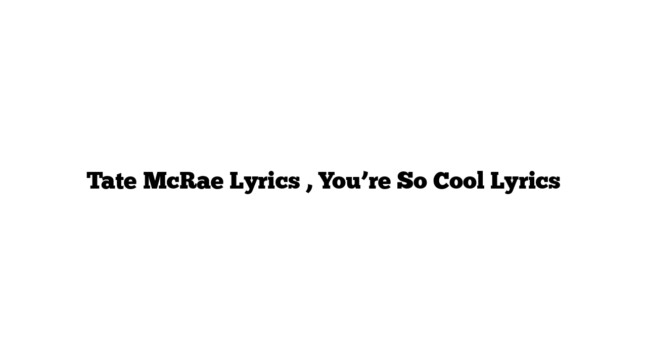 Tate McRae Lyrics , You’re So Cool Lyrics