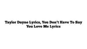 Taylor Dayne Lyrics, You Don’t Have To Say You Love Me Lyrics