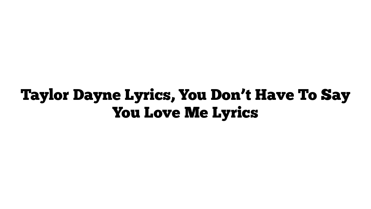 Taylor Dayne Lyrics, You Don’t Have To Say You Love Me Lyrics